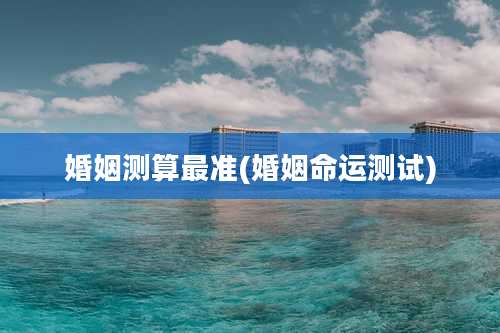 婚姻测算最准(婚姻命运测试)