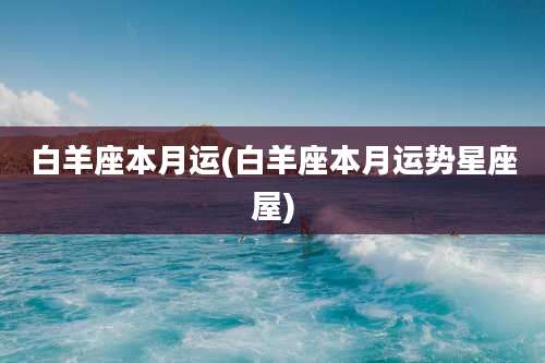 白羊座本月运(白羊座本月运势星座屋)