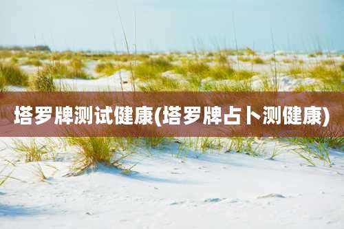 塔罗牌测试健康(塔罗牌占卜测健康)