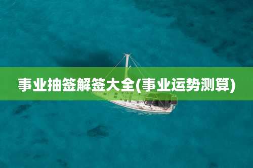 事业抽签解签大全(事业运势测算)