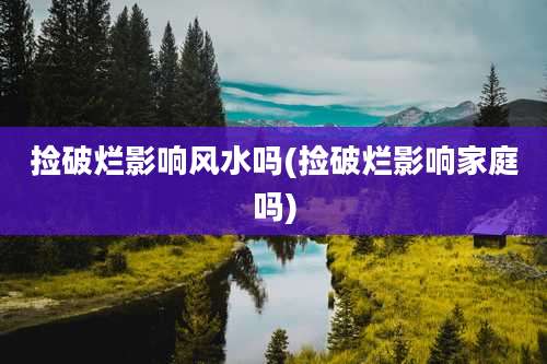 捡破烂影响风水吗(捡破烂影响家庭吗)