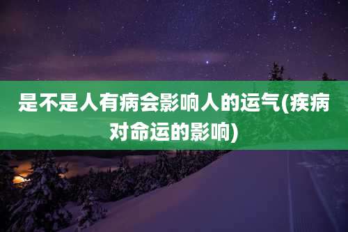 是不是人有病会影响人的运气(疾病对命运的影响)