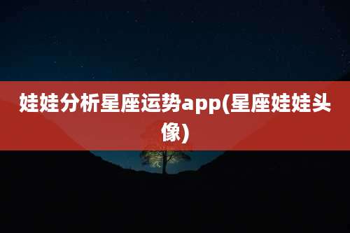娃娃分析星座运势app(星座娃娃头像)