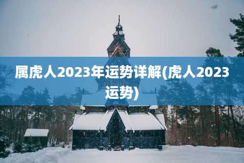 属虎人2023年运势详解(虎人2023运势)
