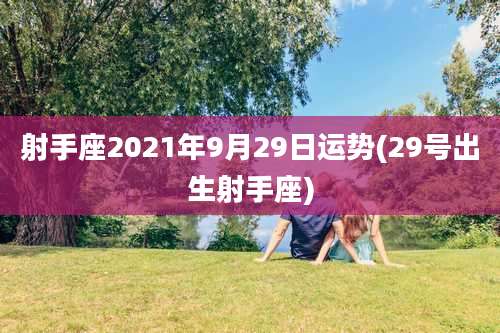 射手座2021年9月29日运势(29号出生射手座)