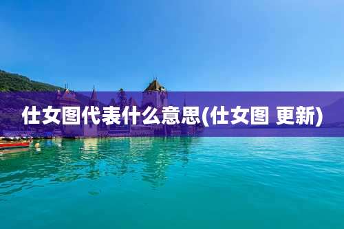 仕女图代表什么意思(仕女图 更新)