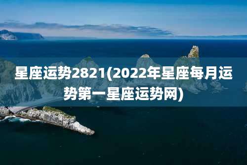 星座运势2821(2022年星座每月运势第一星座运势网)
