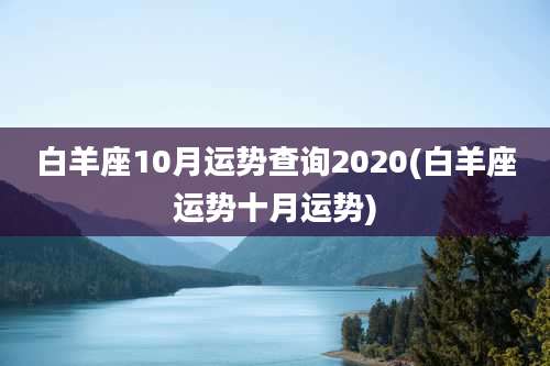 白羊座10月运势查询2020(白羊座运势十月运势)
