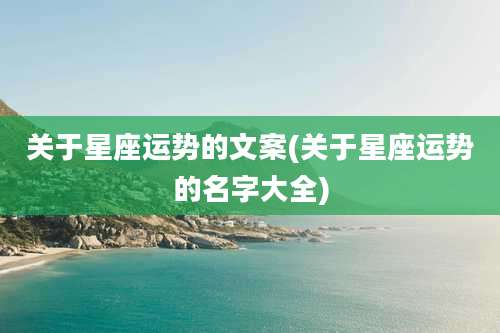 关于星座运势的文案(关于星座运势的名字大全)