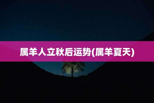 属羊人立秋后运势(属羊夏天)