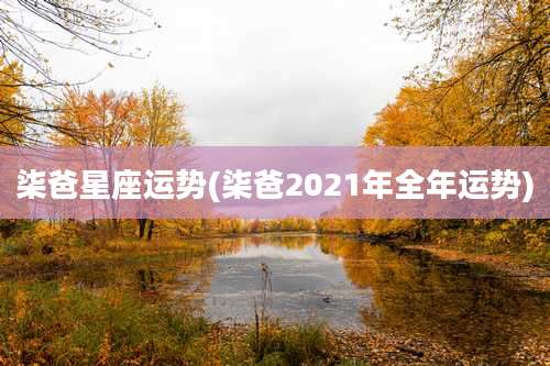 柒爸星座运势(柒爸2021年全年运势)