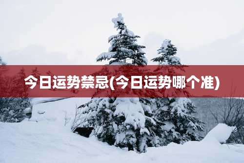 今日运势禁忌(今日运势哪个准)