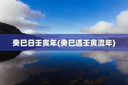 癸巳日壬寅年(癸巳遇壬寅流年)