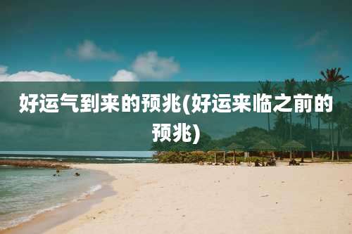 好运气到来的预兆(好运来临之前的预兆)