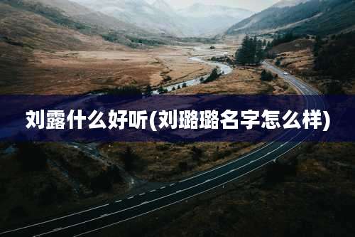 刘露什么好听(刘璐璐名字怎么样)