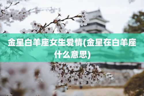 金星白羊座女生爱情(金星在白羊座什么意思)