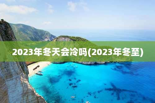 2023年冬天会冷吗(2023年冬至)