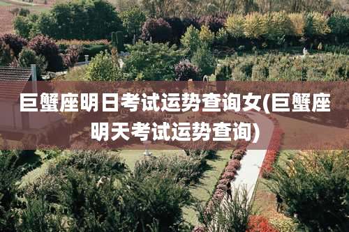 巨蟹座明日考试运势查询女(巨蟹座明天考试运势查询)