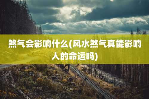 煞气会影响什么(风水煞气真能影响人的命运吗)