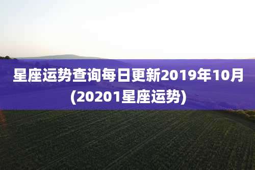 星座运势查询每日更新2019年10月(20201星座运势)