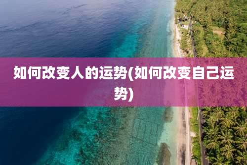 如何改变人的运势(如何改变自己运势)
