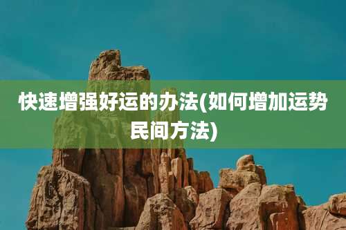 快速增强好运的办法(如何增加运势民间方法)
