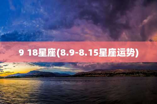 9 18星座(8.9-8.15星座运势)