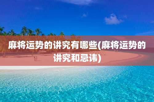 麻将运势的讲究有哪些(麻将运势的讲究和忌讳)