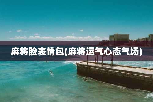 麻将脸表情包(麻将运气心态气场)