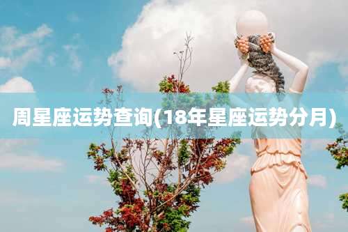周星座运势查询(18年星座运势分月)