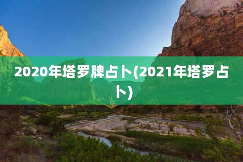 2020年塔罗牌占卜(2021年塔罗占卜)