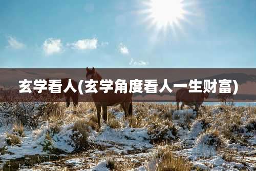 玄学看人(玄学角度看人一生财富)
