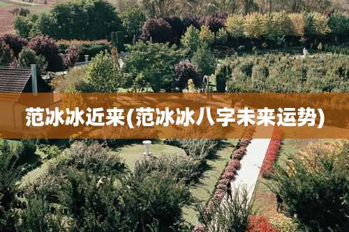 范冰冰近来(范冰冰八字未来运势)