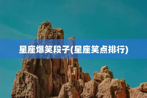 星座爆笑段子(星座笑点排行)