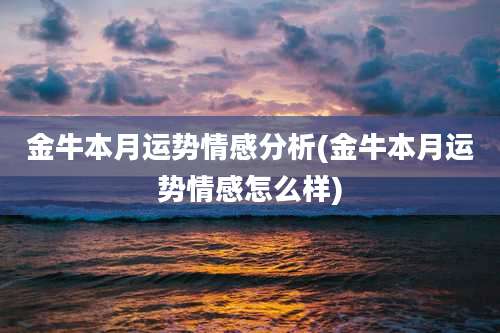 金牛本月运势情感分析(金牛本月运势情感怎么样)