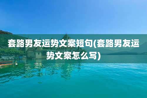 套路男友运势文案短句(套路男友运势文案怎么写)