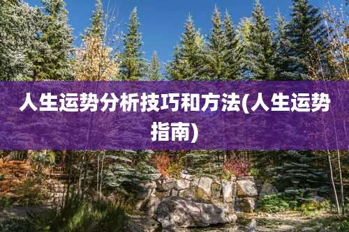 人生运势分析技巧和方法(人生运势指南)