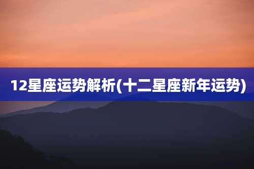 12星座运势解析(十二星座新年运势)