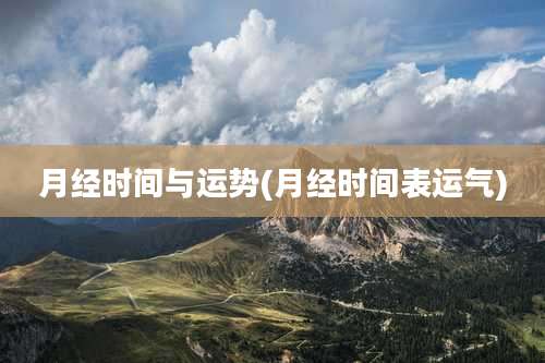 月经时间与运势(月经时间表运气)