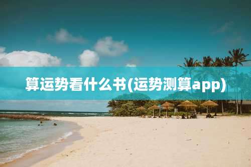 算运势看什么书(运势测算app)