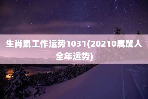 生肖鼠工作运势1031(20210属鼠人全年运势)