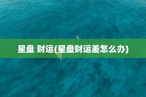 星盘 财运(星盘财运差怎么办)