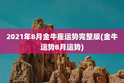2021年8月金牛座运势完整版(金牛运势8月运势)