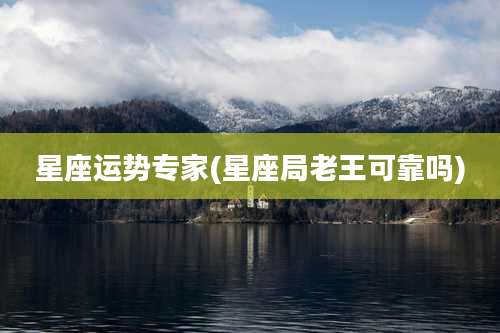 星座运势专家(星座局老王可靠吗)