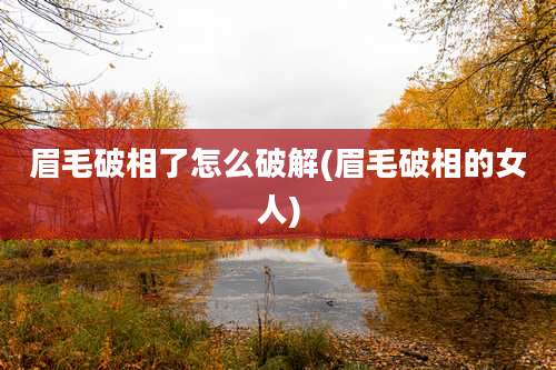 眉毛破相了怎么破解(眉毛破相的女人)