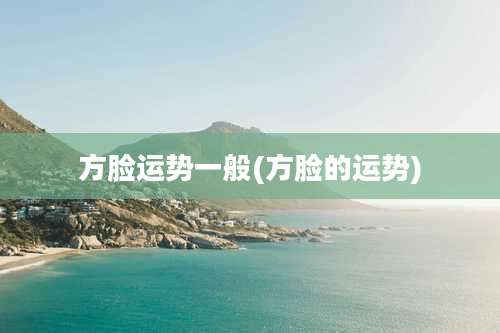 方脸运势一般(方脸的运势)