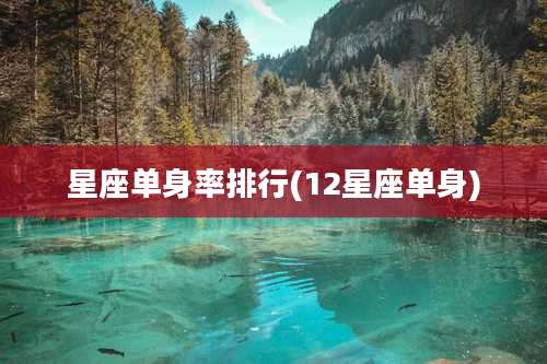 星座单身率排行(12星座单身)