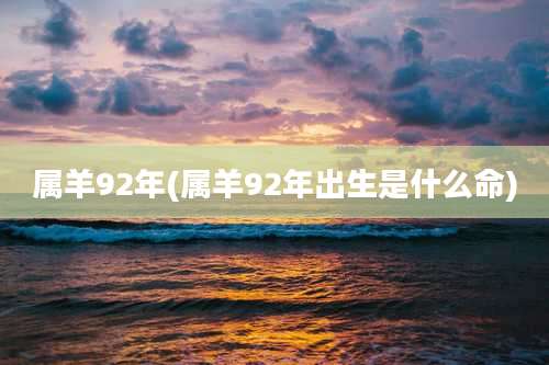 属羊92年(属羊92年出生是什么命)