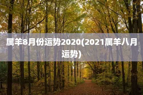 属羊8月份运势2020(2021属羊八月运势)