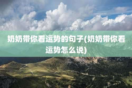 奶奶带你看运势的句子(奶奶带你看运势怎么说)